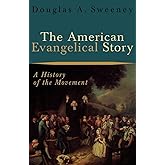 The American Evangelical Story: A History of the Movement