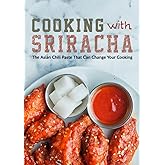 Cooking with Sriracha: The Asian Chili Paste That Can Change Your Cooking