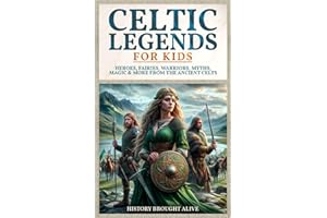 Celtic Legends For Kids: Heroes, Fairies, Warriors, Myths, Magic & More From The Ancient Celts