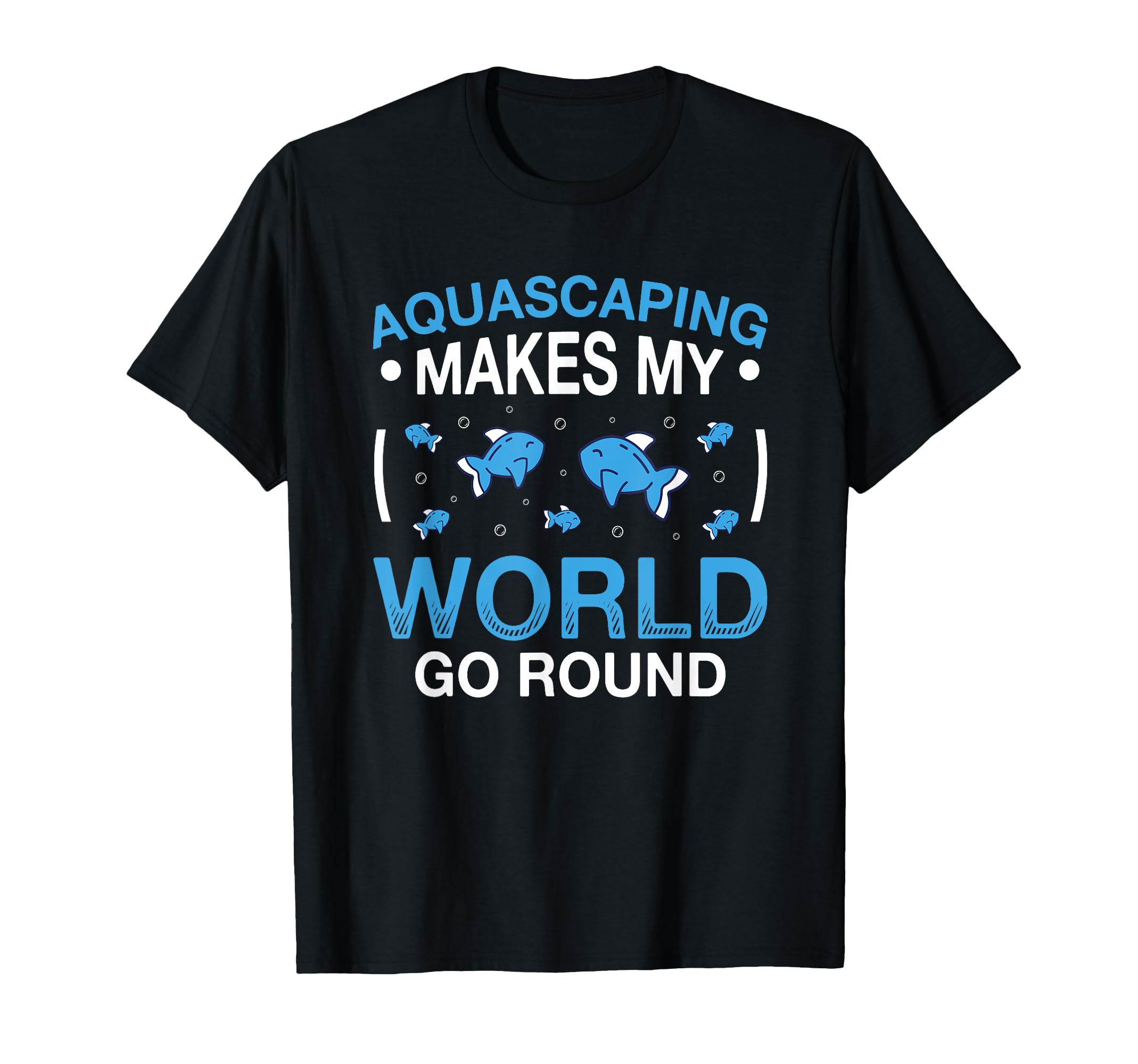 Aquascaping Makes My World Go Round Fish Aquarium T-Shirt