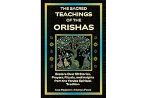 The Sacred Teachings of the Orishas: Explore Over 50 Stories, Prayers, Rituals and Insights from the Yoruba Spiritual Tradition (The Sacred Ifá & Orisha Series)