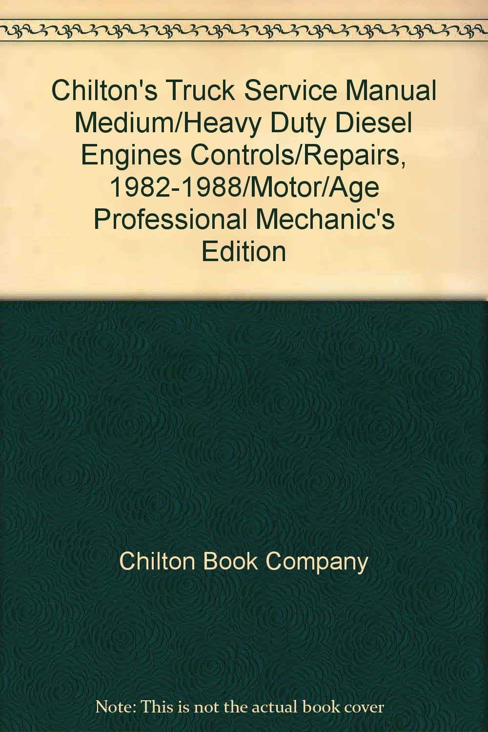 Chilton's Truck Service Manual Medium/Heavy Duty Diesel Engines Controls/ Repairs, 1982-1988/Motor/Age Professional Mechanic's Edition: Chilton Book  Company, ...