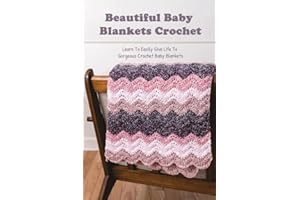 Beautiful Baby Blankets Crochet: Learn To Easily Give Life To Gorgeous Crochet Baby Blankets: Amazing Baby Blankets Crochet