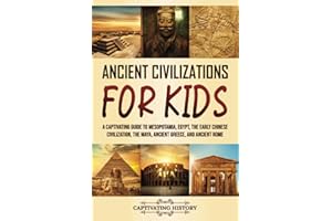 Ancient Civilizations for Kids: A Captivating Guide to Mesopotamia, Egypt, the Early Chinese Civilization, the Maya, Ancient 