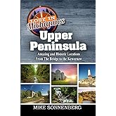 Lost In Michigan's Upper Peninsula: Amazing and Historic Locations from the Bridge to the Keweenaw