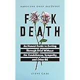 Hardcore Grief Recovery: An Honest Guide to Getting through Grief without the Condolences, Sympathy, and Other BS (F*ck Death