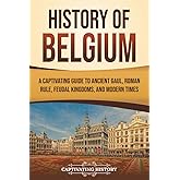 History of Belgium: A Captivating Guide to Ancient Gaul, Roman Rule, Feudal Kingdoms, and Modern Times (European Countries)