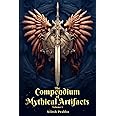 The Compendium of Mythical Artifacts - Volume 1: An illustrated Encyclopedia unveiling Legendary Artifacts and Objects of Mythology, Folklore, Legends ... Compendium: Echoes of Ancient Legends)
