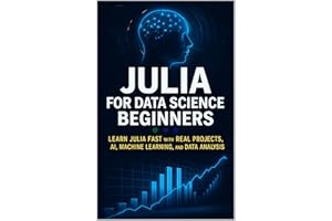 Julia for Data Science Beginners: Learn Julia Fast with Real Projects, AI, Machine Learning, and Data Analysis