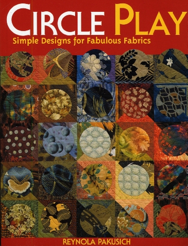 Circle Play: Simple Designs for Fabulous Fabrics by Reynola Pakusich