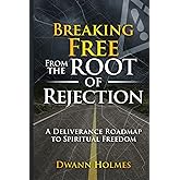 Breaking Free From The Root of Rejection: A Deliverance Roadmap To Freedom