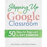 Stepping Up to Google Classroom: 50 Steps for Beginners to Get Started