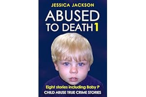 ABUSED TO DEATH 1: Eight child abuse true crime biographies including the tragic stories of Baby P and Sylvia Likens