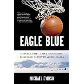 Eagle Blue: A Team, a Tribe, and a High School Basketball Season in Arctic Alaska