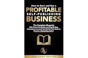 How to Start and Run a Profitable Self-Publishing Business: The Complete Blueprint With Proven Strategies and Step-By-Step In