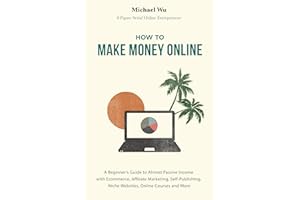 How to Make Money Online: A Beginner’s Guide to Almost Passive Income with Ecommerce, Affiliate Marketing, Self-Publishing, N
