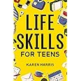 Life Skills for Teens: How to Cook, Clean, Manage Money, Fix Your Car, Perform First Aid, and Just About Everything in Betwee