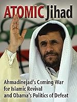 Atomic Jihad: Ahmadinejad's Coming War For Islamic Revival And Obama's Politics