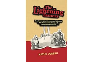 The Lightning Tamers: True Stories of the Dreamers and Schemers Who Harnessed Electricity and Transformed Our World