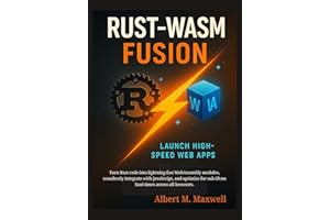 Rust-Wasm Fusion: Launch High-Speed Web Apps : Turn Rust code into lightning-fast WebAssembly modules, seamlessly integrate w