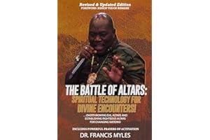 The Battle of Altars: Spiritual Technology for Divine Encounters: Overthrowing Evil Altars and Establishing Righteous Altars 