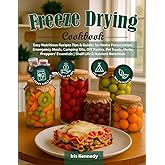 Freeze Drying Cookbook: Easy Nutritious Recipes Tips & Guides for Home Preservation, Emergency Meals, Camping Kits, DIY Pantry, Pet Treats, Herbs Preppers' Essentials | Shelf Life & Nutrient Retention