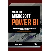 Mastering Microsoft Power Bi: A Comprehensive Step-by-Step Guide for Beginners (Mastering Microsoft 365 Essentials)