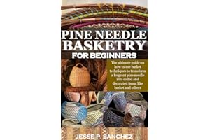 PINE NEEDLE BASKETRY FOR BEGINNERS : The ultimate guide on how to use basket techniques to transform a fragrant pine needle i