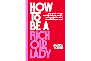 How to Be a Rich Old Lady: Your Guide to Easy Investing, Building Wealth, and Creating the Wild, Beautiful Life You Want