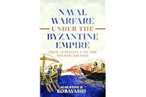 Naval Warfare under the Byzantine Empire: From Justinian I to the Fourth Crusade