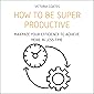How to Be Super Productive: Maximize Your Efficiency to Achieve More in Less Time
