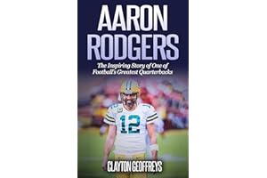 Aaron Rodgers: The Inspiring Story of One of Football’s Greatest Quarterbacks (Football Biography Books)