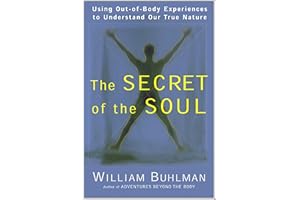 The Secret of the Soul: Using Out-of-Body Experiences to Understand Our True Nature