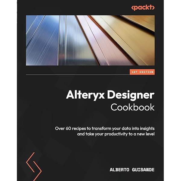 Alteryx Designer: The Definitive Guide: Simplify and Automate Your