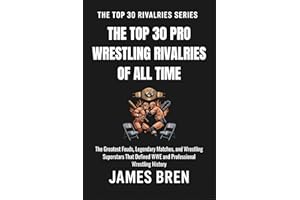 The Top 30 Pro Wrestling Rivalries of all Time: The Greatest Feuds, Legendary Matches, and Wrestling Superstars That Defined 