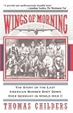 Wings Of Morning: The Story Of The Last American Bomber Shot Down Over Germany In World War II