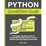 Python QuickStart Guide: The Simplified Beginner's Guide to Python Programming Using Hands-On Projects and Real-World Applica