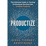 Productize: The Ultimate Guide to Turning Professional Services into Scalable Products