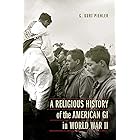 A Religious History of the American GI in World War II (Studies in War, Society, and the Military)
