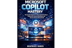 Microsoft Copilot Mastery: The Complete Beginner-to-Advanced Guide to Boost Productivity, Automate Workflows, and Harness AI 