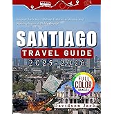 SANTIAGO TRAVEL GUIDE 2025 - 2026 (FULL COLORED): Uncover the Vibrant Culture, Historic Landmarks, and Stunning Views of Chile’s Capital