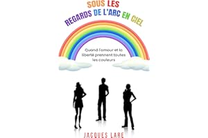 Sous les regards de l'arc en ciel: Quand l'amour et la liberté prennent toutes les couleurs (French Edition)