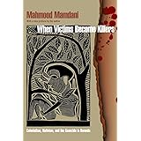 When Victims Become Killers: Colonialism, Nativism, and the Genocide in Rwanda