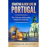 Starting a New Life in Portugal: The Ultimate Relocating Guide for Nomads (Starting a New Life: The Ultimate Relocating Guide