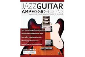 Jazz Guitar Arpeggio Soloing: A Practical Guide To Soloing With Essential Arpeggios For Jazz Guitarists