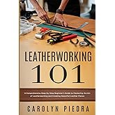 Leatherworking 101: A Comprehensive Step-By-Step Beginner’s Guide to Mastering the Art of Leatherworking and Creating Beautiful Leather Pieces