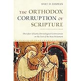 The Orthodox Corruption of Scripture: The Effect of Early Christological Controversies on the Text of the New Testament