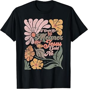 I Could Be Meaner But Jesus Said No Funny Christian T-Shirt
