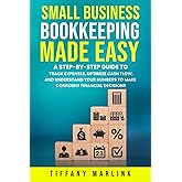 Small Business Bookkeeping Made Easy: A Step-by-Step Guide to Track Expenses, Optimize Cash Flow, and Understand Your Numbers to Make Confident Financial Decisions