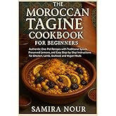 The Moroccan Tagine Cookbook for Beginners: Authentic One-Pot Recipes with Traditional Spices, Preserved Lemons, and Easy Step-by-Step Instructions for Chicken, Lamb, Seafood, and Vegan Meals